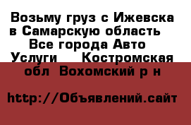 Возьму груз с Ижевска в Самарскую область. - Все города Авто » Услуги   . Костромская обл.,Вохомский р-н